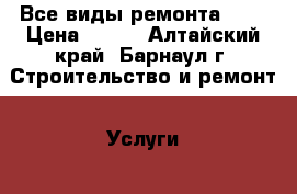 Все виды ремонта !!! › Цена ­ 100 - Алтайский край, Барнаул г. Строительство и ремонт » Услуги   . Алтайский край,Барнаул г.